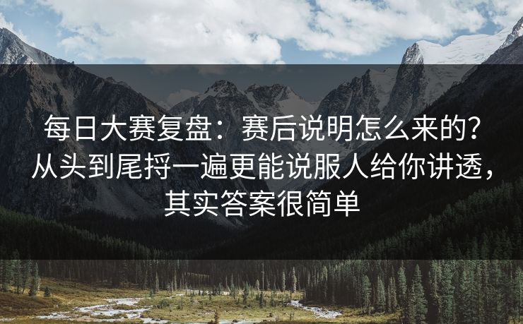 每日大赛复盘:赛后说明怎么来的?从头到尾捋一遍更能说服人给你讲透,其实答案很简单 每日大赛复盘:赛后说明怎么来的?从头到尾捋一遍更能说服人给你讲透,其实答案很简单
