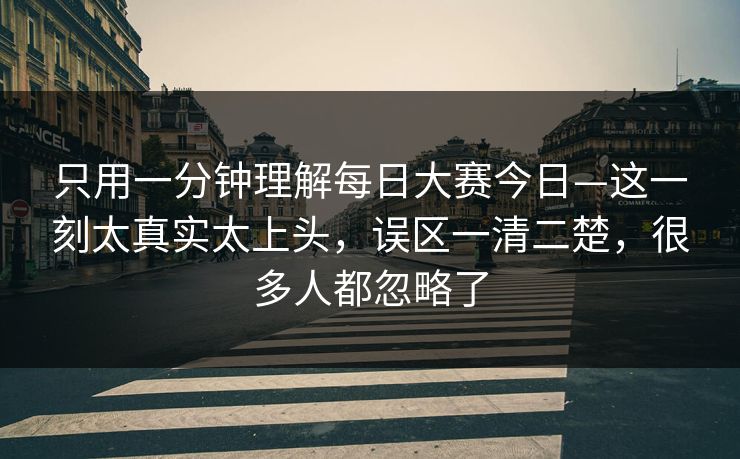 只用一分钟理解每日大赛今日—这一刻太真实太上头，误区一清二楚，很多人都忽略了