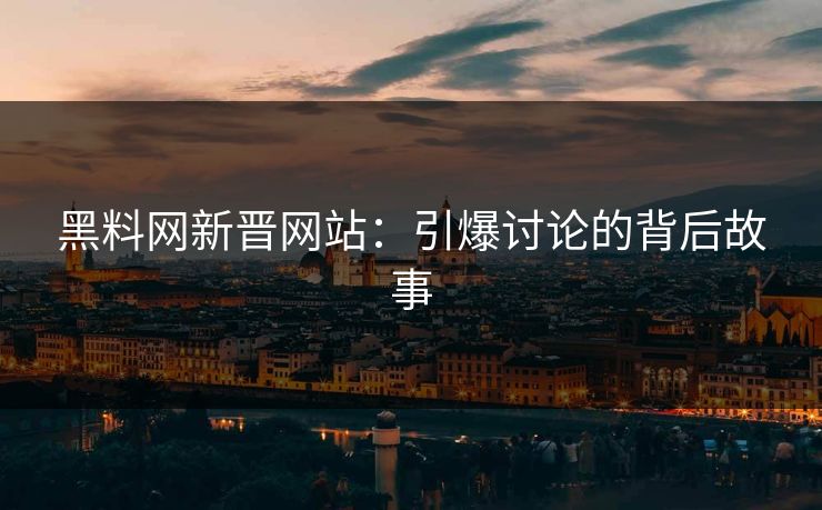 黑料网新晋网站:引爆讨论的背后故事