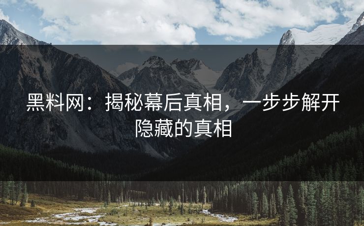黑料网:揭秘幕后真相,一步步解开隐藏的真相