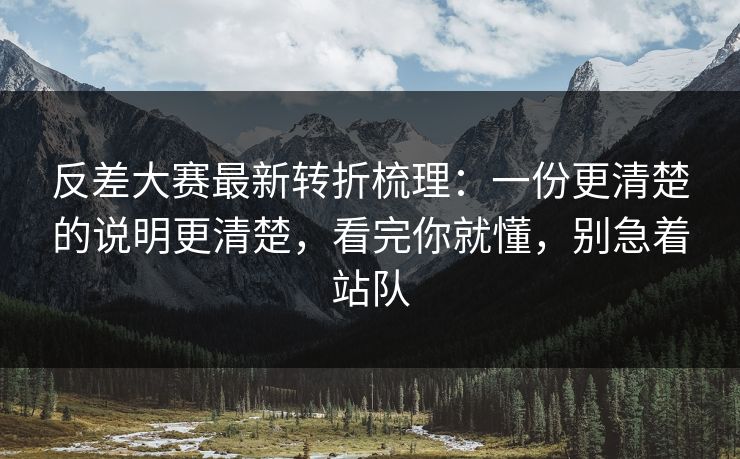 反差大赛最新转折梳理:一份更清楚的说明更清楚,看完你就懂,别急着站队