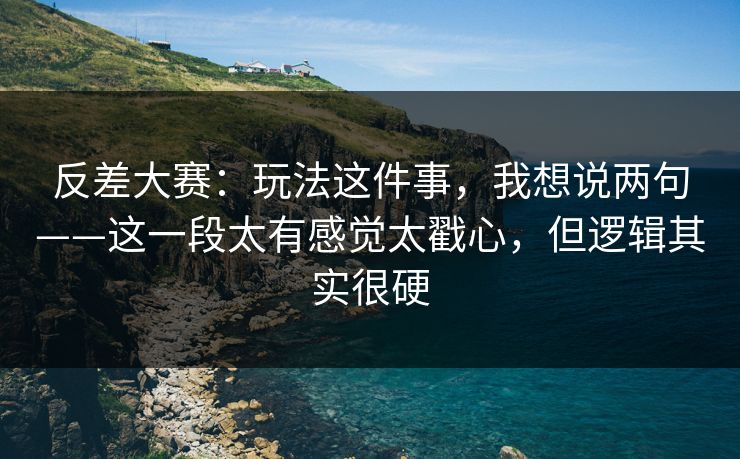 反差大赛：玩法这件事，我想说两句——这一段太有感觉太戳心，但逻辑其实很硬