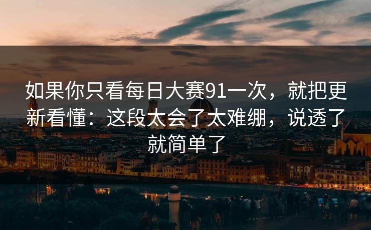 如果你只看每日大赛91一次，就把更新看懂：这段太会了太难绷，说透了就简单了