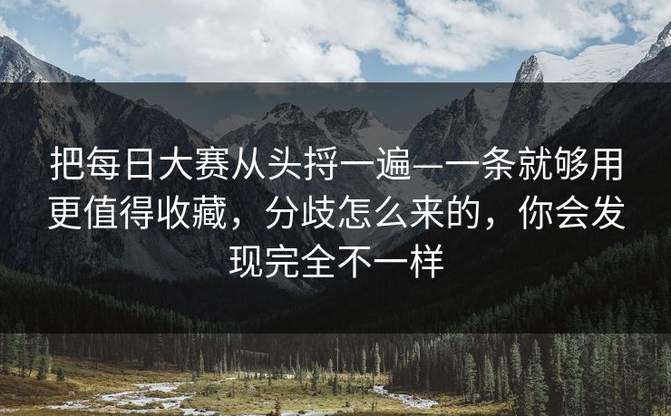 把每日大赛从头捋一遍—一条就够用更值得收藏，分歧怎么来的，你会发现完全不一样
