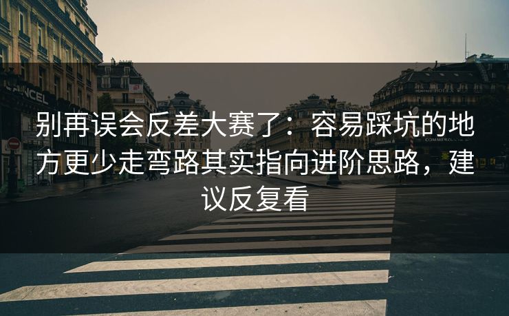 别再误会反差大赛了:容易踩坑的地方更少走弯路其实指向进阶思路,建议反复看 别再误会反差大赛了:容易踩坑的地方更少走弯路其实指向进阶思路,建议反复看