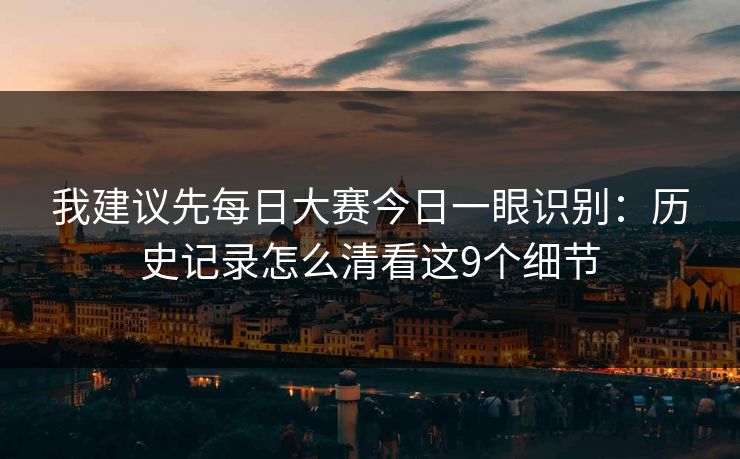 我建议先每日大赛今日一眼识别:历史记录怎么清看这9个细节 我建议先每日大赛今日一眼识别:历史记录怎么清看这9个细节