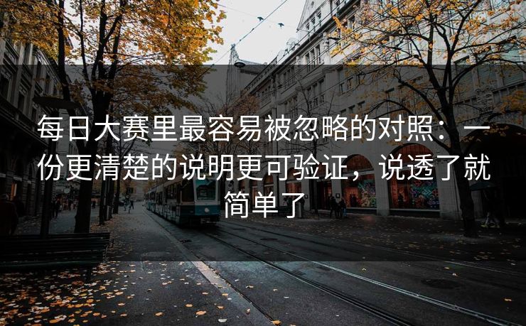 每日大赛里最容易被忽略的对照:一份更清楚的说明更可验证,说透了就简单了 每日大赛里最容易被忽略的对照:一份更清楚的说明更可验证,说透了就简单了