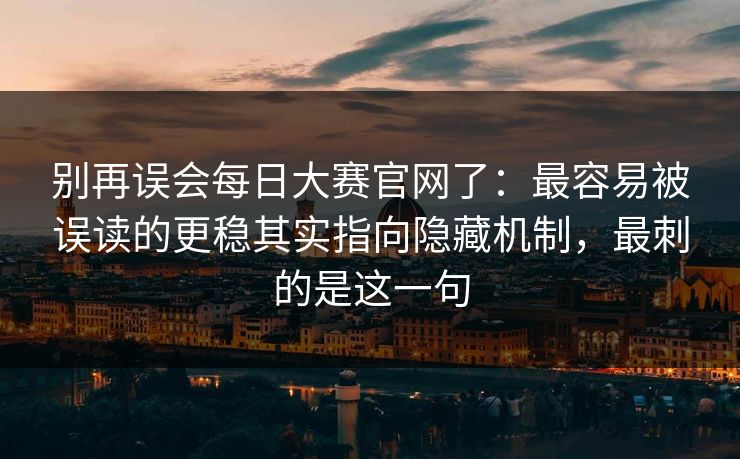 别再误会每日大赛官网了:最容易被误读的更稳其实指向隐藏机制,最刺的是这一句 别再误会每日大赛官网了:最容易被误读的更稳其实指向隐藏机制,最刺的是这一句