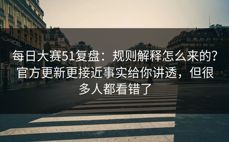 每日大赛51复盘:规则解释怎么来的?官方更新更接近事实给你讲透,但很多人都看错了 每日大赛51复盘:规则解释怎么来的?官方更新更接近事实给你讲透,但很多人都看错了