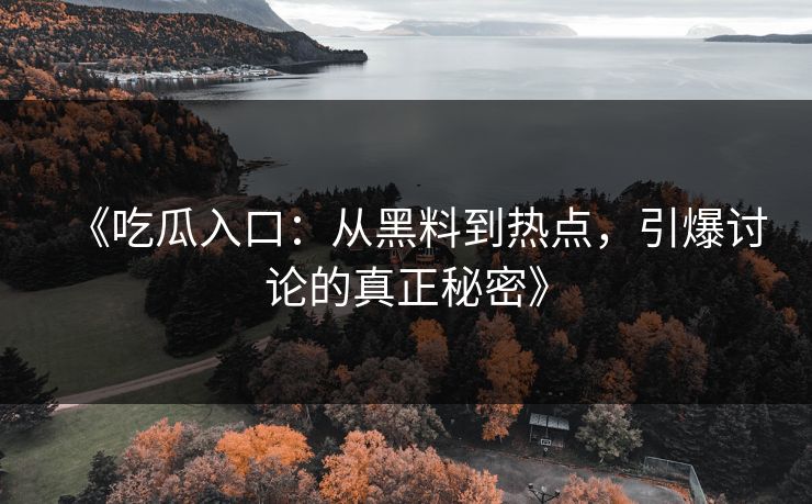 《吃瓜入口:从黑料到热点,引爆讨论的真正秘密》 《吃瓜入口:从黑料到热点,引爆讨论的真正秘密》
